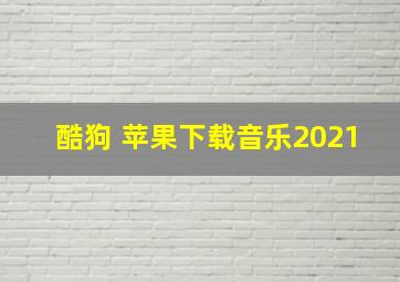 酷狗 苹果下载音乐2021